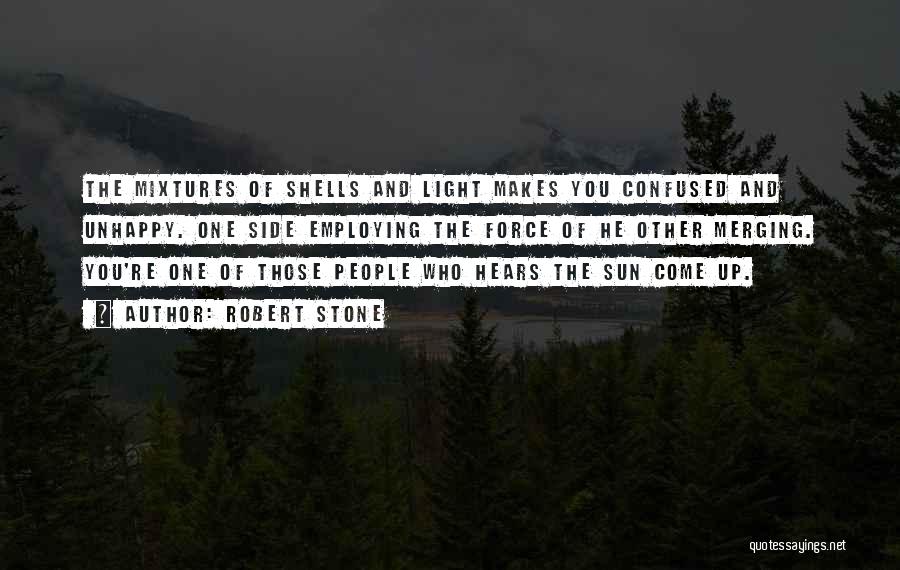 Robert Stone Quotes: The Mixtures Of Shells And Light Makes You Confused And Unhappy. One Side Employing The Force Of He Other Merging.