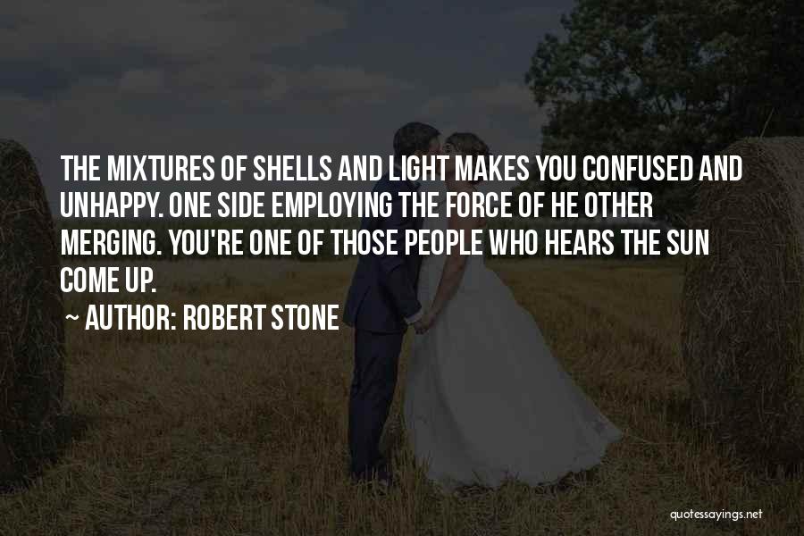 Robert Stone Quotes: The Mixtures Of Shells And Light Makes You Confused And Unhappy. One Side Employing The Force Of He Other Merging.