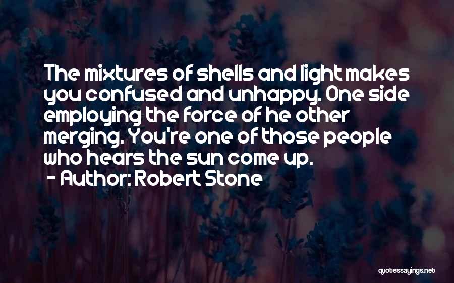 Robert Stone Quotes: The Mixtures Of Shells And Light Makes You Confused And Unhappy. One Side Employing The Force Of He Other Merging.