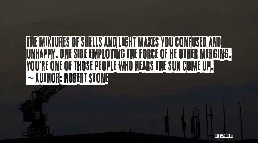 Robert Stone Quotes: The Mixtures Of Shells And Light Makes You Confused And Unhappy. One Side Employing The Force Of He Other Merging.