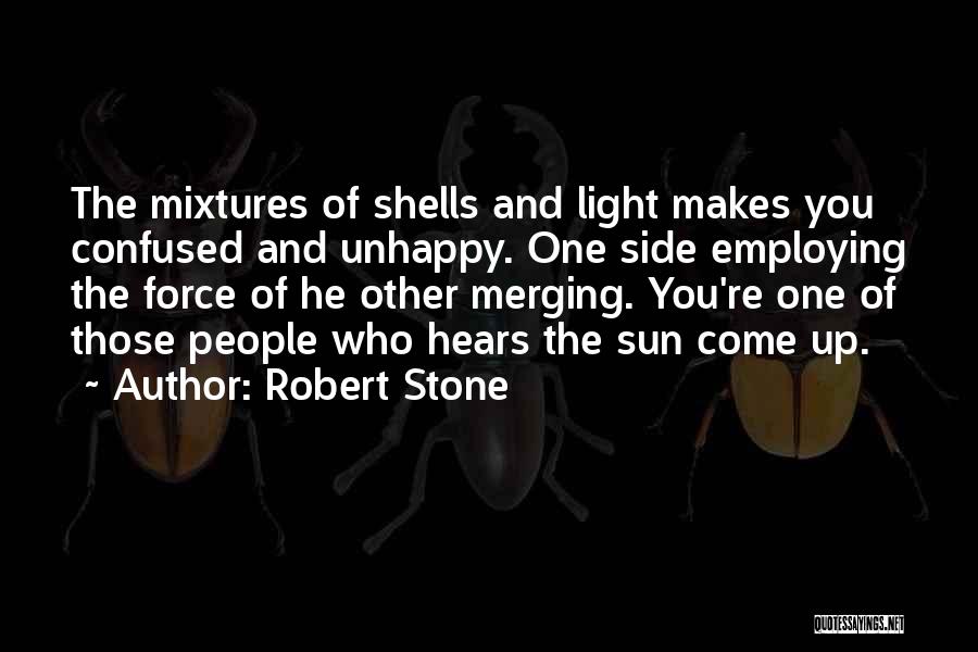 Robert Stone Quotes: The Mixtures Of Shells And Light Makes You Confused And Unhappy. One Side Employing The Force Of He Other Merging.