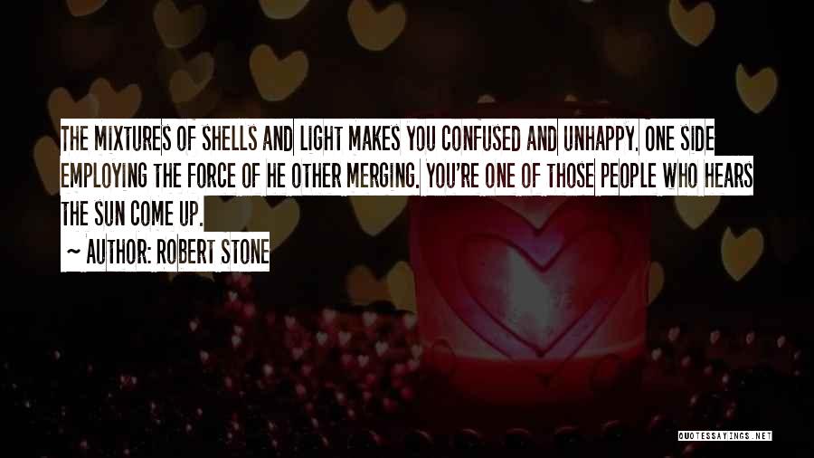Robert Stone Quotes: The Mixtures Of Shells And Light Makes You Confused And Unhappy. One Side Employing The Force Of He Other Merging.