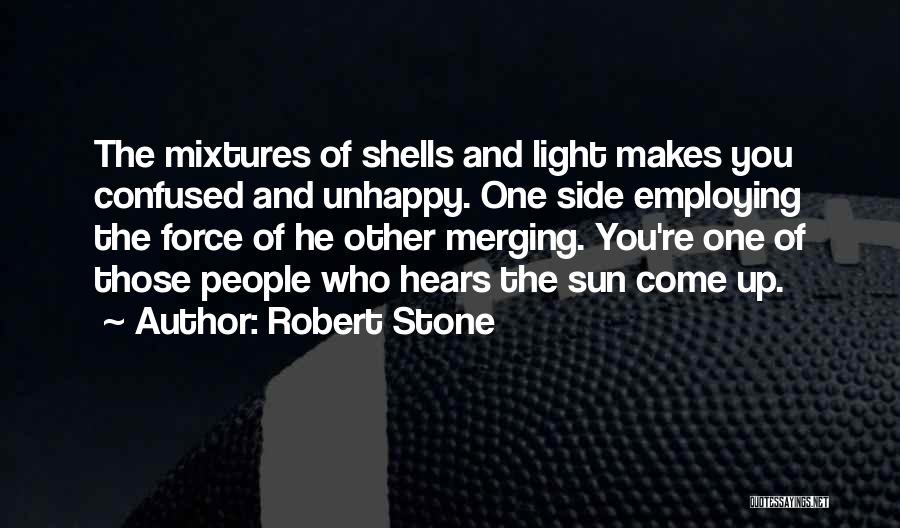 Robert Stone Quotes: The Mixtures Of Shells And Light Makes You Confused And Unhappy. One Side Employing The Force Of He Other Merging.