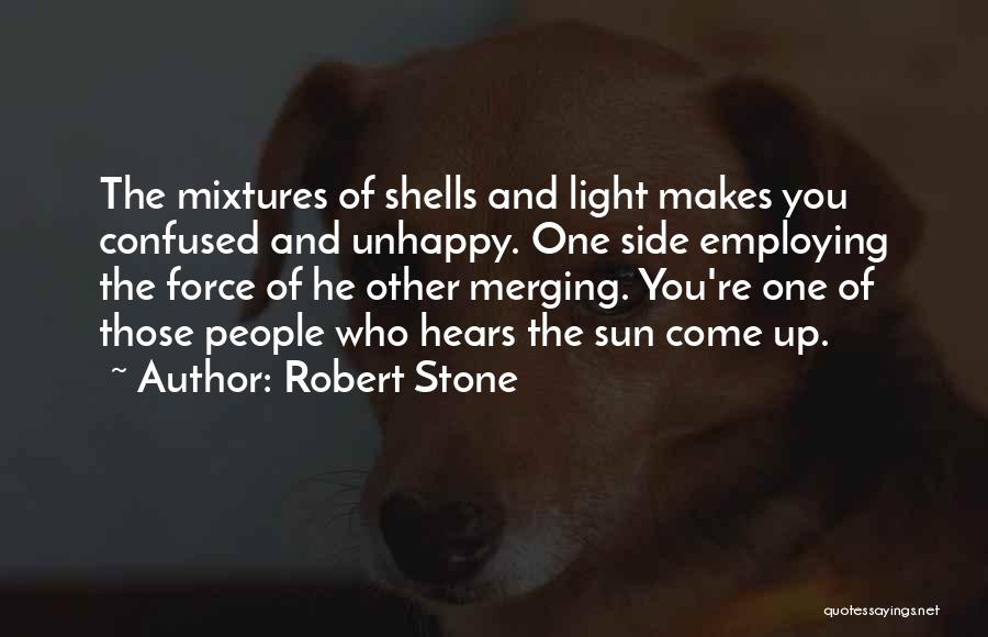 Robert Stone Quotes: The Mixtures Of Shells And Light Makes You Confused And Unhappy. One Side Employing The Force Of He Other Merging.