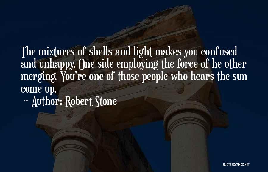 Robert Stone Quotes: The Mixtures Of Shells And Light Makes You Confused And Unhappy. One Side Employing The Force Of He Other Merging.
