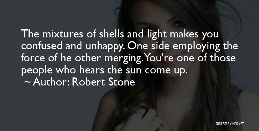 Robert Stone Quotes: The Mixtures Of Shells And Light Makes You Confused And Unhappy. One Side Employing The Force Of He Other Merging.