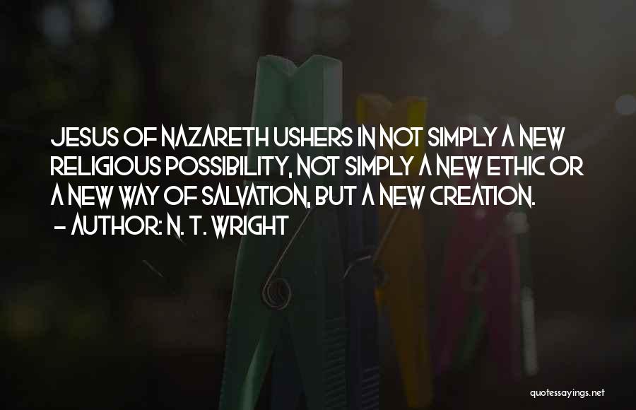 N. T. Wright Quotes: Jesus Of Nazareth Ushers In Not Simply A New Religious Possibility, Not Simply A New Ethic Or A New Way