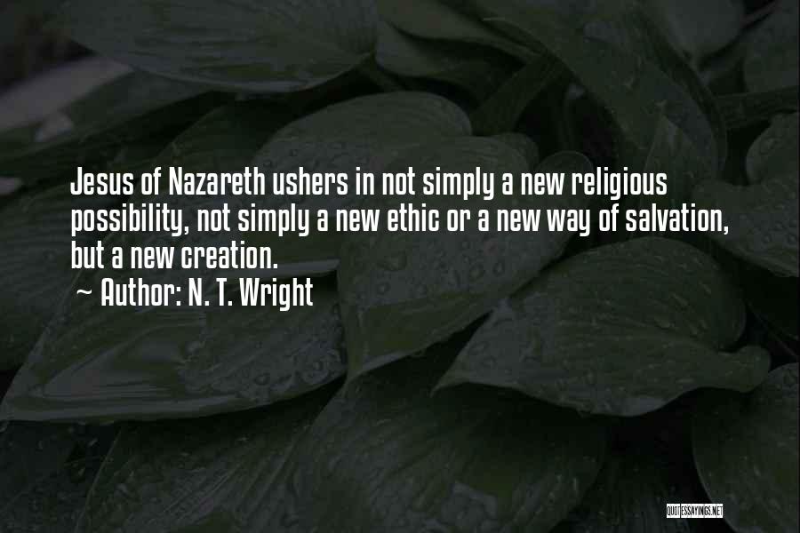 N. T. Wright Quotes: Jesus Of Nazareth Ushers In Not Simply A New Religious Possibility, Not Simply A New Ethic Or A New Way