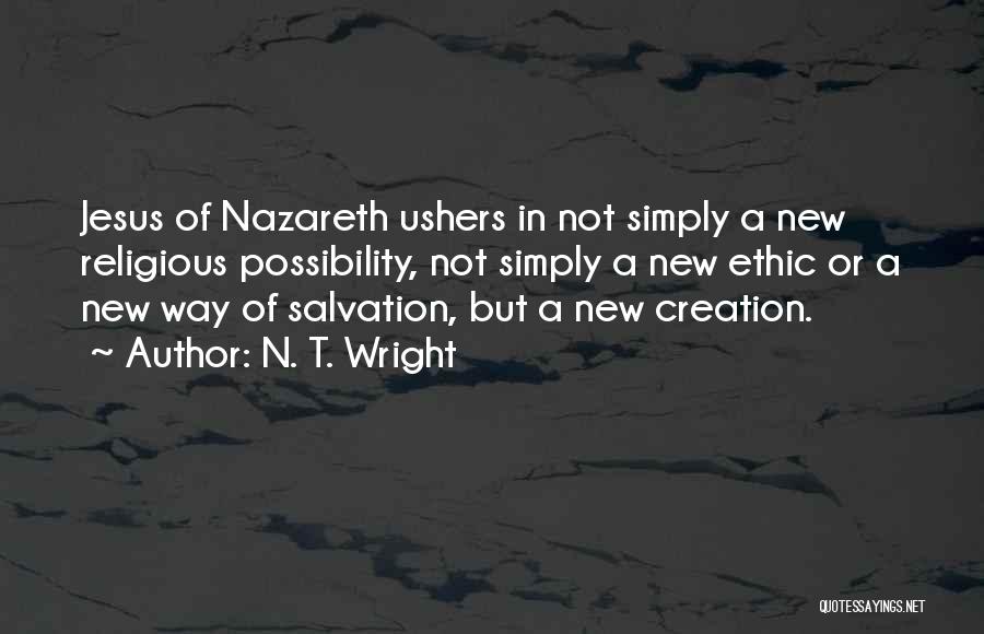 N. T. Wright Quotes: Jesus Of Nazareth Ushers In Not Simply A New Religious Possibility, Not Simply A New Ethic Or A New Way