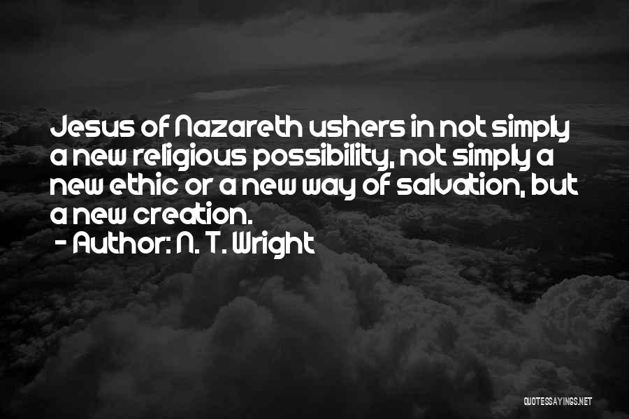 N. T. Wright Quotes: Jesus Of Nazareth Ushers In Not Simply A New Religious Possibility, Not Simply A New Ethic Or A New Way