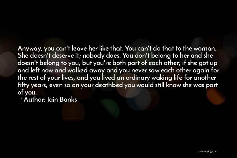 Iain Banks Quotes: Anyway, You Can't Leave Her Like That. You Can't Do That To The Woman. She Doesn't Deserve It; Nobody Does.