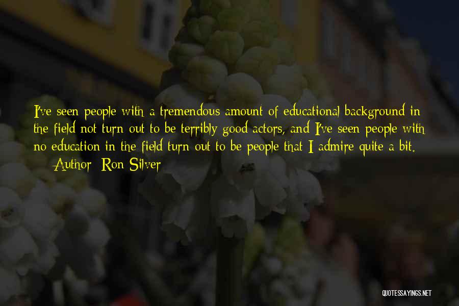 Ron Silver Quotes: I've Seen People With A Tremendous Amount Of Educational Background In The Field Not Turn Out To Be Terribly Good