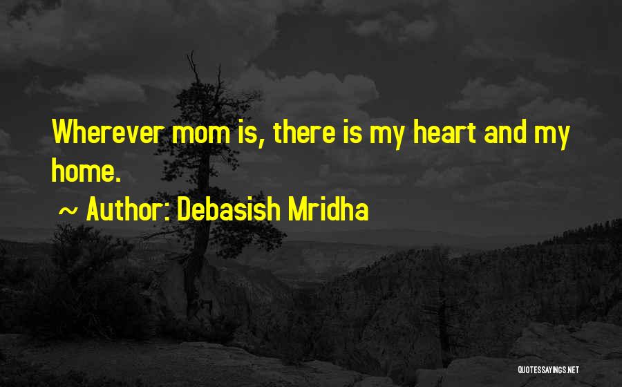 Debasish Mridha Quotes: Wherever Mom Is, There Is My Heart And My Home.