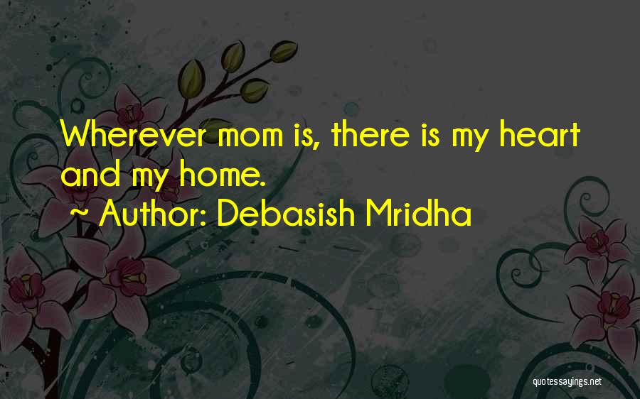 Debasish Mridha Quotes: Wherever Mom Is, There Is My Heart And My Home.