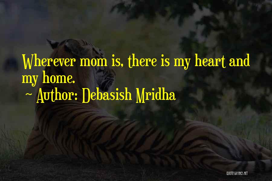 Debasish Mridha Quotes: Wherever Mom Is, There Is My Heart And My Home.