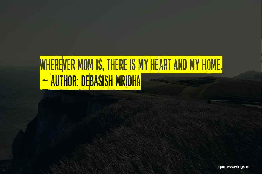Debasish Mridha Quotes: Wherever Mom Is, There Is My Heart And My Home.