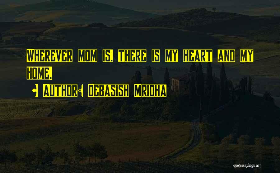 Debasish Mridha Quotes: Wherever Mom Is, There Is My Heart And My Home.