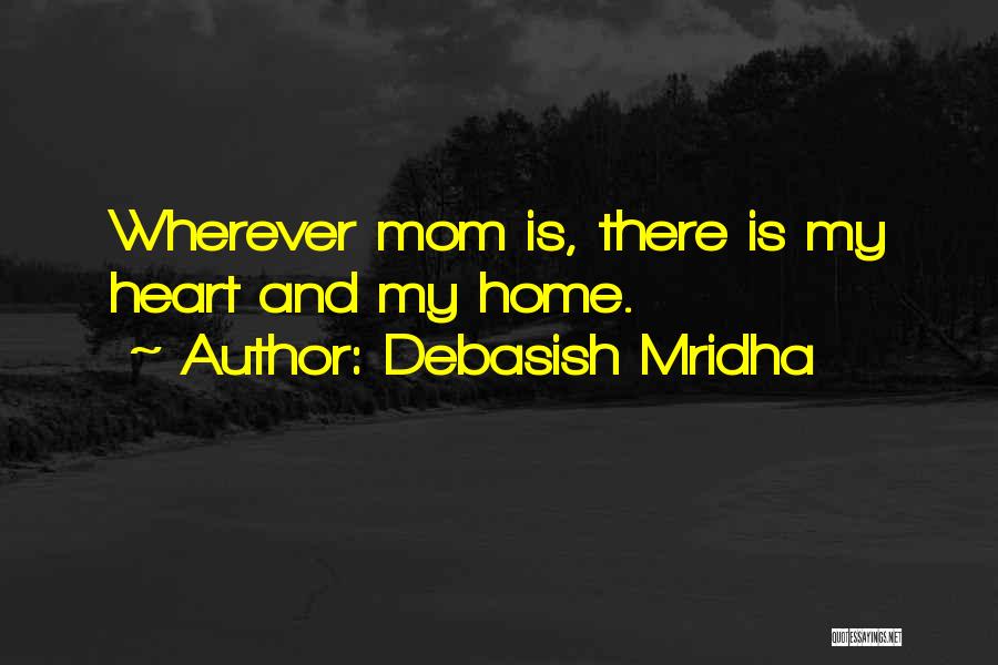 Debasish Mridha Quotes: Wherever Mom Is, There Is My Heart And My Home.