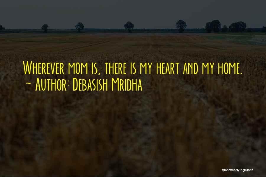 Debasish Mridha Quotes: Wherever Mom Is, There Is My Heart And My Home.