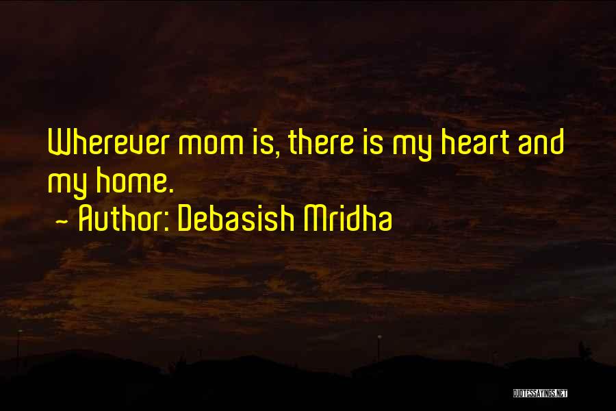 Debasish Mridha Quotes: Wherever Mom Is, There Is My Heart And My Home.