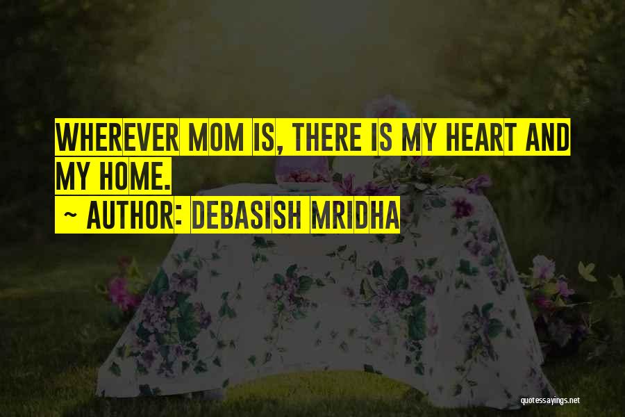 Debasish Mridha Quotes: Wherever Mom Is, There Is My Heart And My Home.