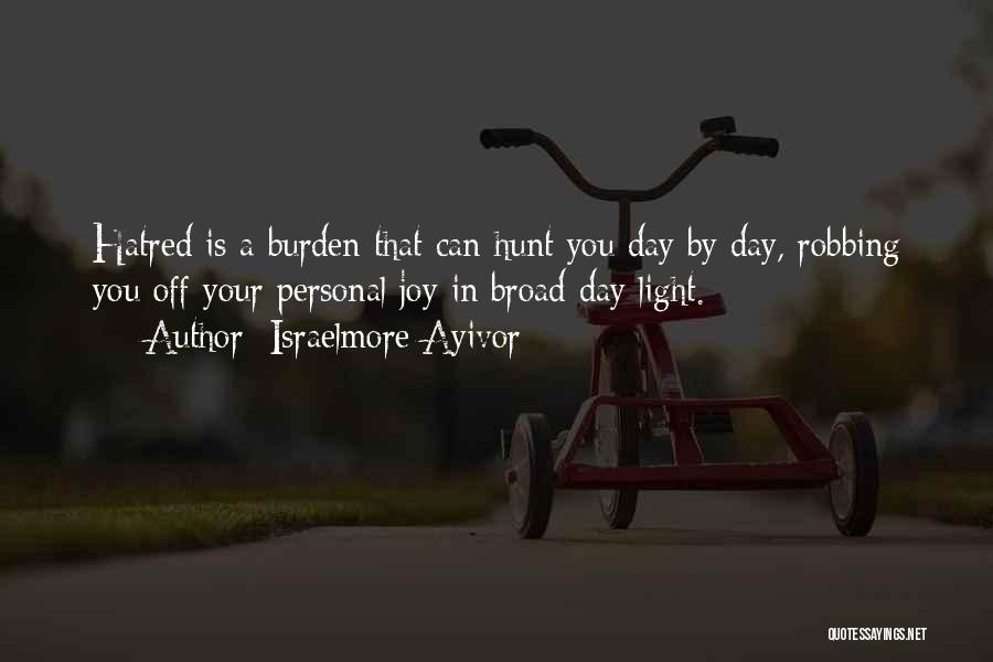 Israelmore Ayivor Quotes: Hatred Is A Burden That Can Hunt You Day By Day, Robbing You Off Your Personal Joy In Broad Day