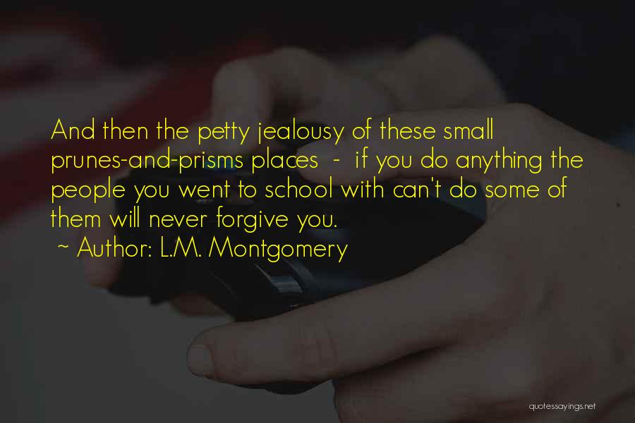L.M. Montgomery Quotes: And Then The Petty Jealousy Of These Small Prunes-and-prisms Places - If You Do Anything The People You Went To