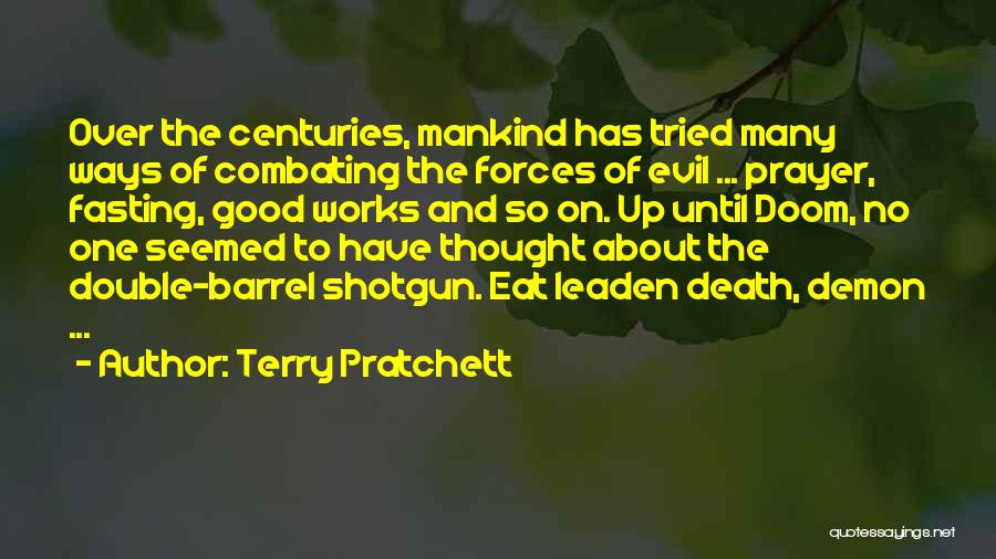 Terry Pratchett Quotes: Over The Centuries, Mankind Has Tried Many Ways Of Combating The Forces Of Evil ... Prayer, Fasting, Good Works And