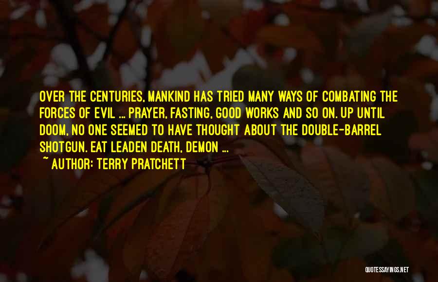 Terry Pratchett Quotes: Over The Centuries, Mankind Has Tried Many Ways Of Combating The Forces Of Evil ... Prayer, Fasting, Good Works And