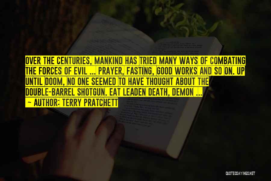 Terry Pratchett Quotes: Over The Centuries, Mankind Has Tried Many Ways Of Combating The Forces Of Evil ... Prayer, Fasting, Good Works And