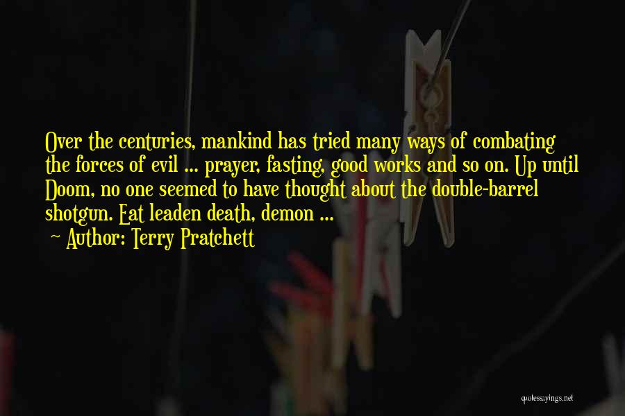 Terry Pratchett Quotes: Over The Centuries, Mankind Has Tried Many Ways Of Combating The Forces Of Evil ... Prayer, Fasting, Good Works And