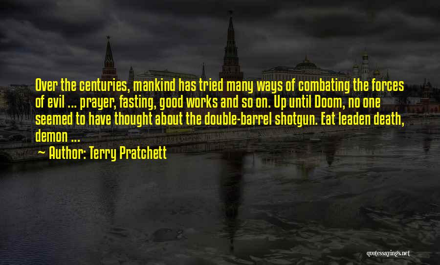 Terry Pratchett Quotes: Over The Centuries, Mankind Has Tried Many Ways Of Combating The Forces Of Evil ... Prayer, Fasting, Good Works And