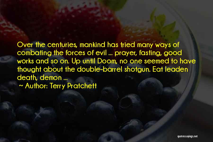 Terry Pratchett Quotes: Over The Centuries, Mankind Has Tried Many Ways Of Combating The Forces Of Evil ... Prayer, Fasting, Good Works And