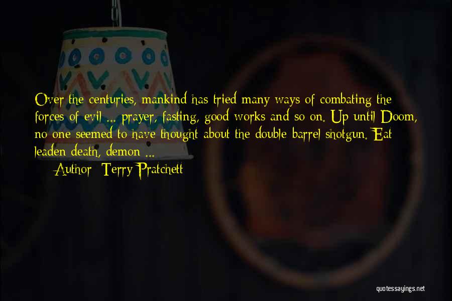 Terry Pratchett Quotes: Over The Centuries, Mankind Has Tried Many Ways Of Combating The Forces Of Evil ... Prayer, Fasting, Good Works And