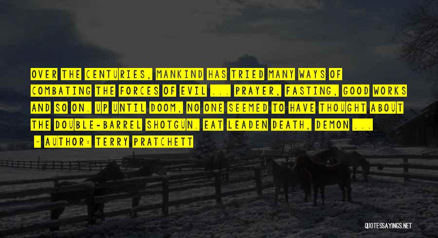 Terry Pratchett Quotes: Over The Centuries, Mankind Has Tried Many Ways Of Combating The Forces Of Evil ... Prayer, Fasting, Good Works And