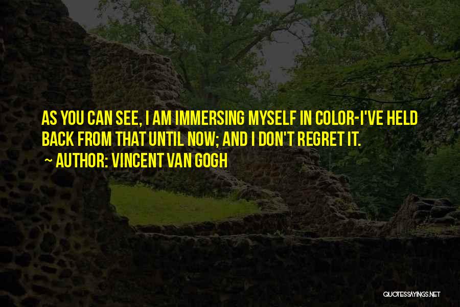 Vincent Van Gogh Quotes: As You Can See, I Am Immersing Myself In Color-i've Held Back From That Until Now; And I Don't Regret