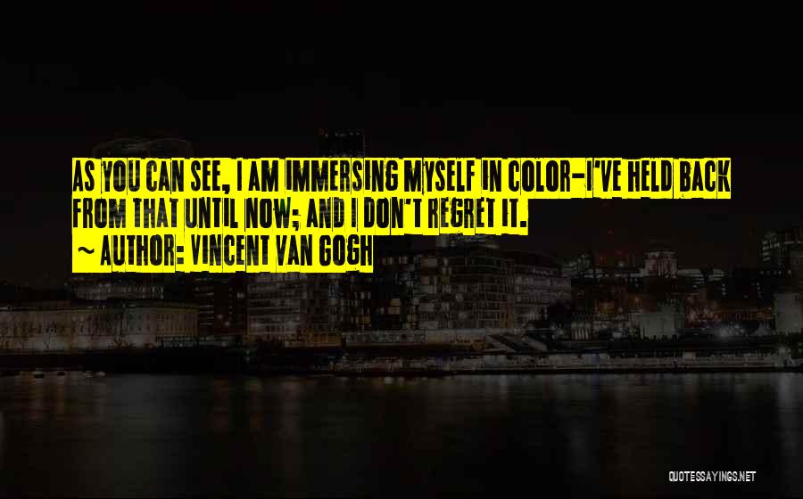 Vincent Van Gogh Quotes: As You Can See, I Am Immersing Myself In Color-i've Held Back From That Until Now; And I Don't Regret