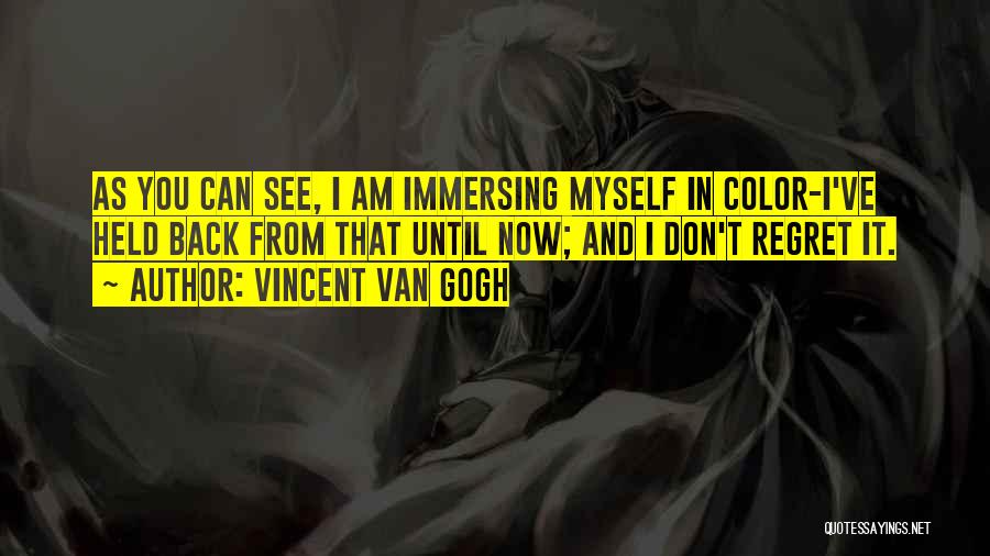 Vincent Van Gogh Quotes: As You Can See, I Am Immersing Myself In Color-i've Held Back From That Until Now; And I Don't Regret