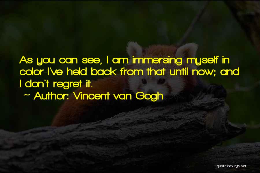 Vincent Van Gogh Quotes: As You Can See, I Am Immersing Myself In Color-i've Held Back From That Until Now; And I Don't Regret