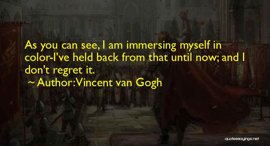 Vincent Van Gogh Quotes: As You Can See, I Am Immersing Myself In Color-i've Held Back From That Until Now; And I Don't Regret