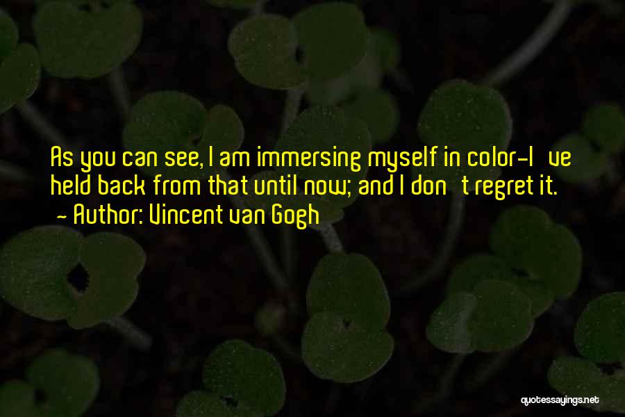 Vincent Van Gogh Quotes: As You Can See, I Am Immersing Myself In Color-i've Held Back From That Until Now; And I Don't Regret