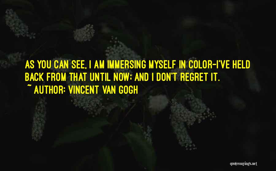 Vincent Van Gogh Quotes: As You Can See, I Am Immersing Myself In Color-i've Held Back From That Until Now; And I Don't Regret