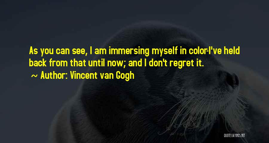 Vincent Van Gogh Quotes: As You Can See, I Am Immersing Myself In Color-i've Held Back From That Until Now; And I Don't Regret