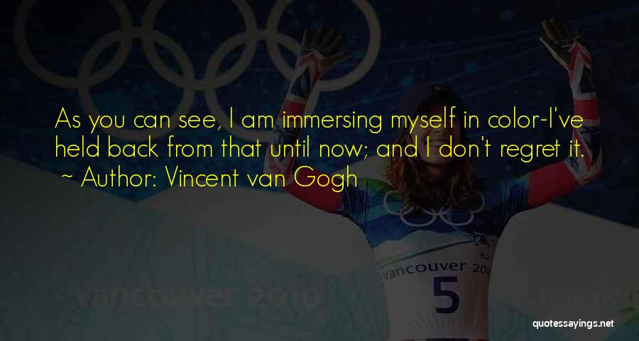 Vincent Van Gogh Quotes: As You Can See, I Am Immersing Myself In Color-i've Held Back From That Until Now; And I Don't Regret