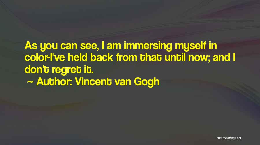 Vincent Van Gogh Quotes: As You Can See, I Am Immersing Myself In Color-i've Held Back From That Until Now; And I Don't Regret