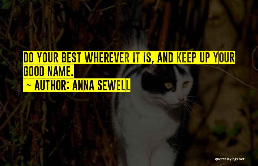 Anna Sewell Quotes: Do Your Best Wherever It Is, And Keep Up Your Good Name.