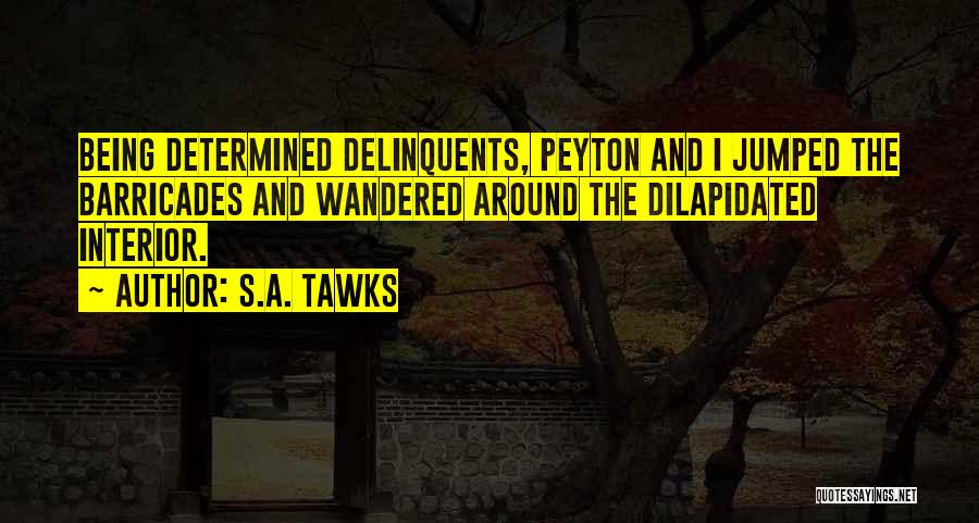 S.A. Tawks Quotes: Being Determined Delinquents, Peyton And I Jumped The Barricades And Wandered Around The Dilapidated Interior.