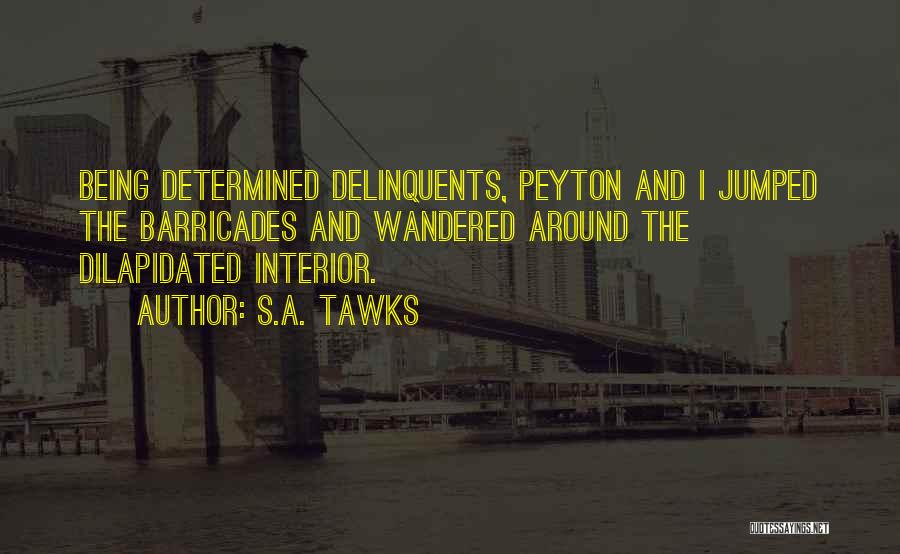 S.A. Tawks Quotes: Being Determined Delinquents, Peyton And I Jumped The Barricades And Wandered Around The Dilapidated Interior.