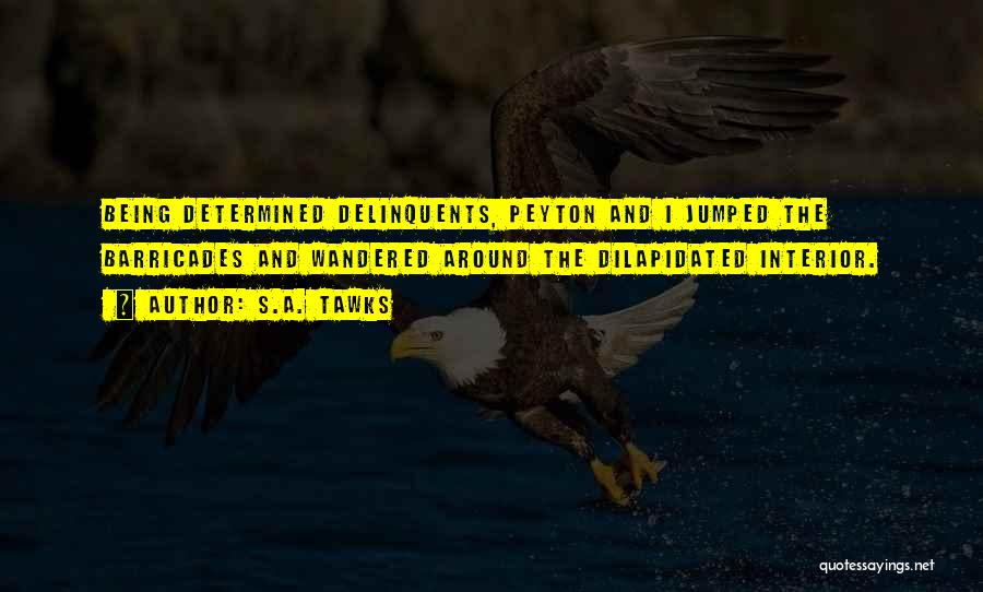 S.A. Tawks Quotes: Being Determined Delinquents, Peyton And I Jumped The Barricades And Wandered Around The Dilapidated Interior.