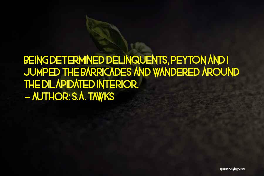 S.A. Tawks Quotes: Being Determined Delinquents, Peyton And I Jumped The Barricades And Wandered Around The Dilapidated Interior.